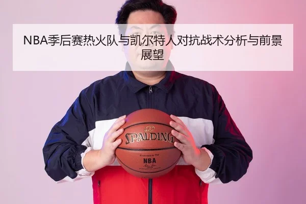 NBA季后赛热火队与凯尔特人对抗战术分析与前景展望