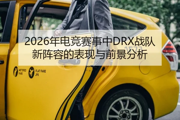 2026年电竞赛事中DRX战队新阵容的表现与前景分析