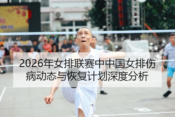 2026年女排联赛中中国女排伤病动态与恢复计划深度分析