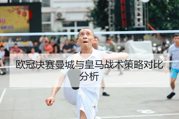 欧冠决赛曼城与皇马战术策略对比分析