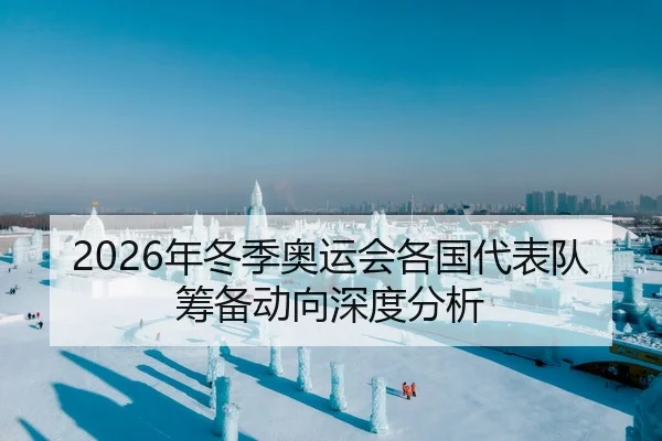 2026年冬季奥运会各国代表队筹备动向深度分析