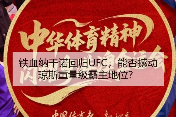 铁血纳干诺回归UFC，能否撼动琼斯重量级霸主地位？